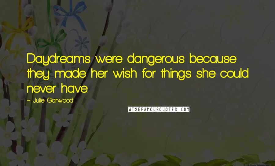 Julie Garwood Quotes: Daydreams were dangerous because they made her wish for things she could never have.