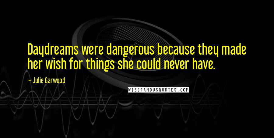Julie Garwood Quotes: Daydreams were dangerous because they made her wish for things she could never have.