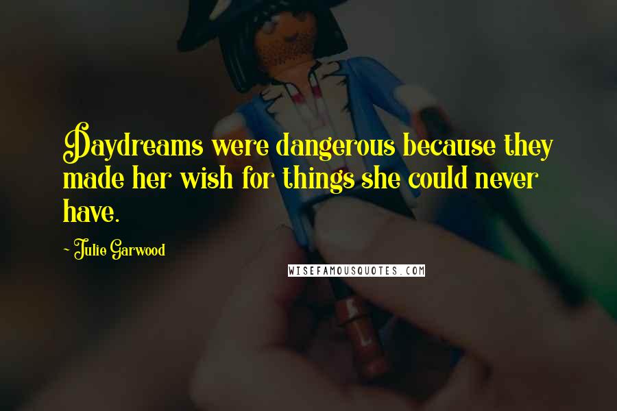 Julie Garwood Quotes: Daydreams were dangerous because they made her wish for things she could never have.