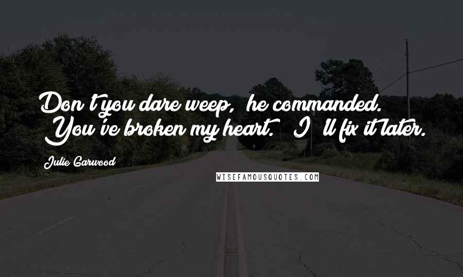 Julie Garwood Quotes: Don't you dare weep," he commanded. "You've broken my heart." "I 'll fix it later.