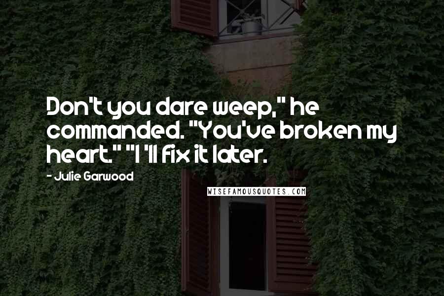 Julie Garwood Quotes: Don't you dare weep," he commanded. "You've broken my heart." "I 'll fix it later.