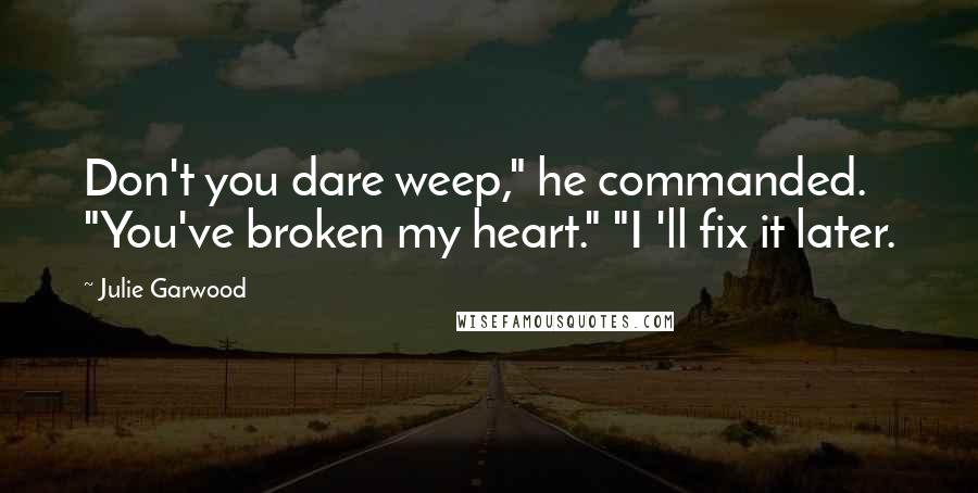 Julie Garwood Quotes: Don't you dare weep," he commanded. "You've broken my heart." "I 'll fix it later.