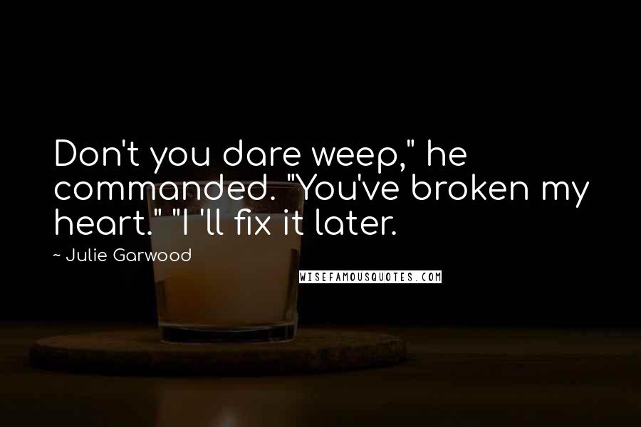 Julie Garwood Quotes: Don't you dare weep," he commanded. "You've broken my heart." "I 'll fix it later.