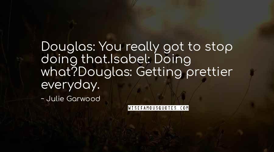 Julie Garwood Quotes: Douglas: You really got to stop doing that.Isabel: Doing what?Douglas: Getting prettier everyday.
