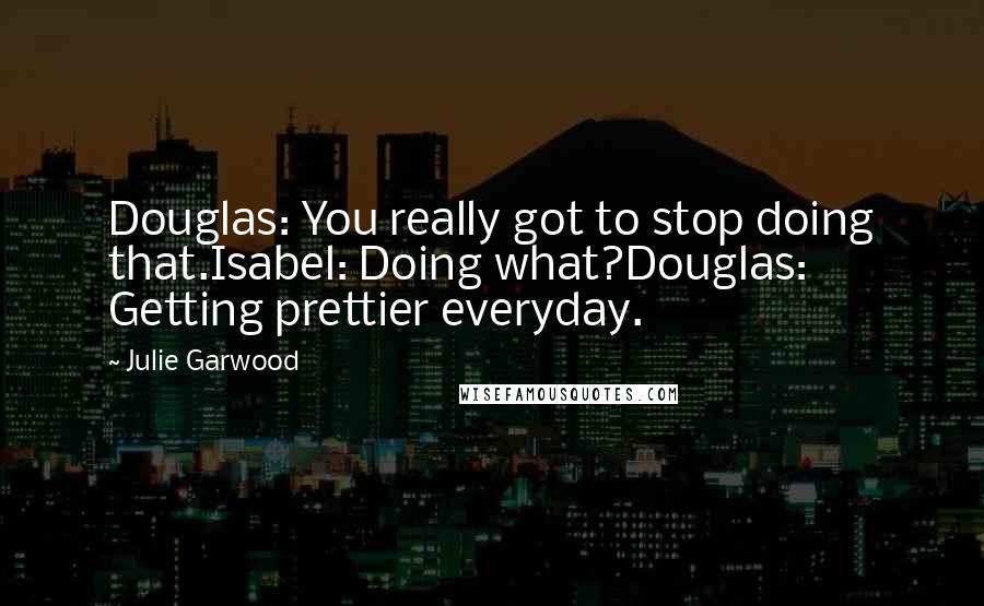 Julie Garwood Quotes: Douglas: You really got to stop doing that.Isabel: Doing what?Douglas: Getting prettier everyday.