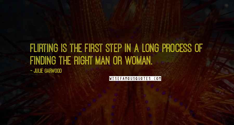 Julie Garwood Quotes: Flirting is the first step in a long process of finding the right man or woman.