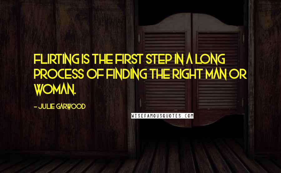 Julie Garwood Quotes: Flirting is the first step in a long process of finding the right man or woman.