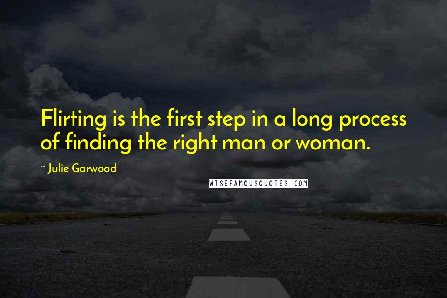 Julie Garwood Quotes: Flirting is the first step in a long process of finding the right man or woman.