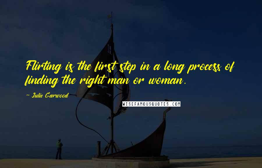 Julie Garwood Quotes: Flirting is the first step in a long process of finding the right man or woman.