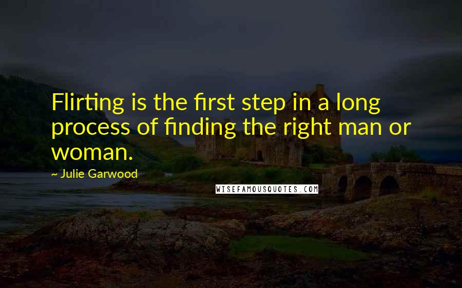 Julie Garwood Quotes: Flirting is the first step in a long process of finding the right man or woman.