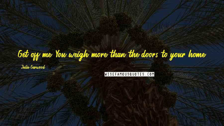 Julie Garwood Quotes: Get off me. You weigh more than the doors to your home.