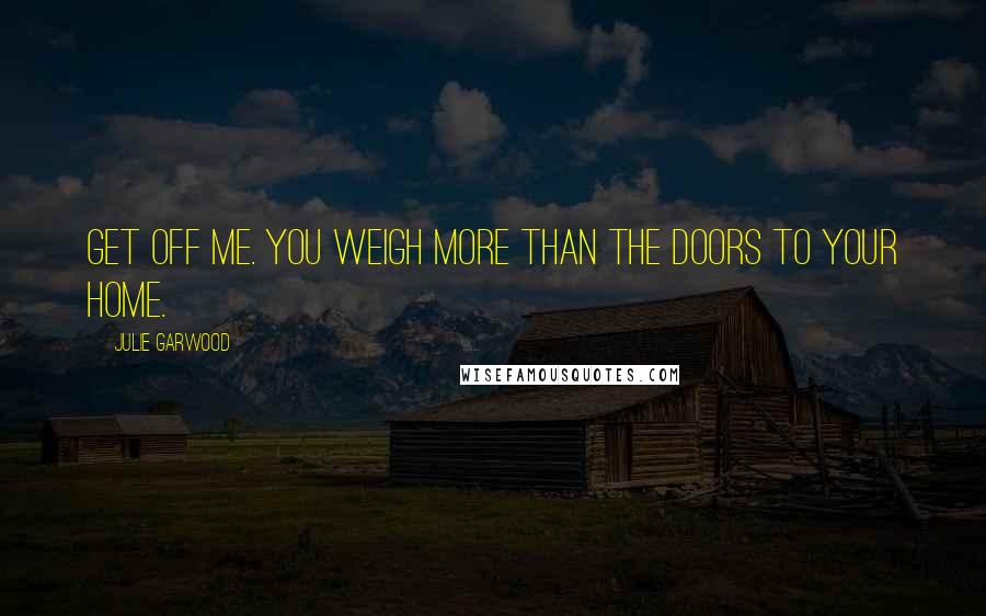 Julie Garwood Quotes: Get off me. You weigh more than the doors to your home.