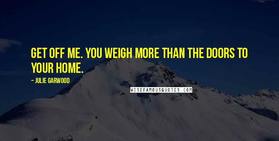 Julie Garwood Quotes: Get off me. You weigh more than the doors to your home.