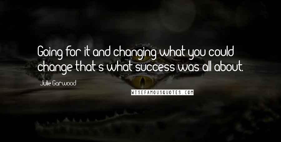 Julie Garwood Quotes: Going for it and changing what you could change-that's what success was all about.