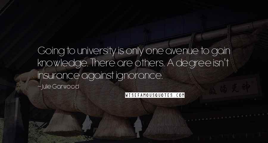 Julie Garwood Quotes: Going to university is only one avenue to gain knowledge. There are others. A degree isn't insurance against ignorance.