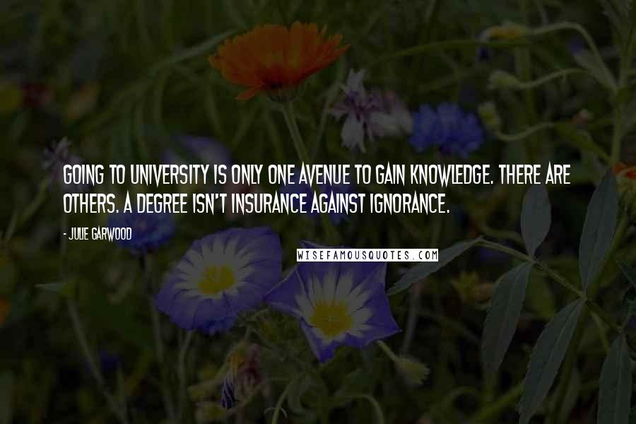 Julie Garwood Quotes: Going to university is only one avenue to gain knowledge. There are others. A degree isn't insurance against ignorance.