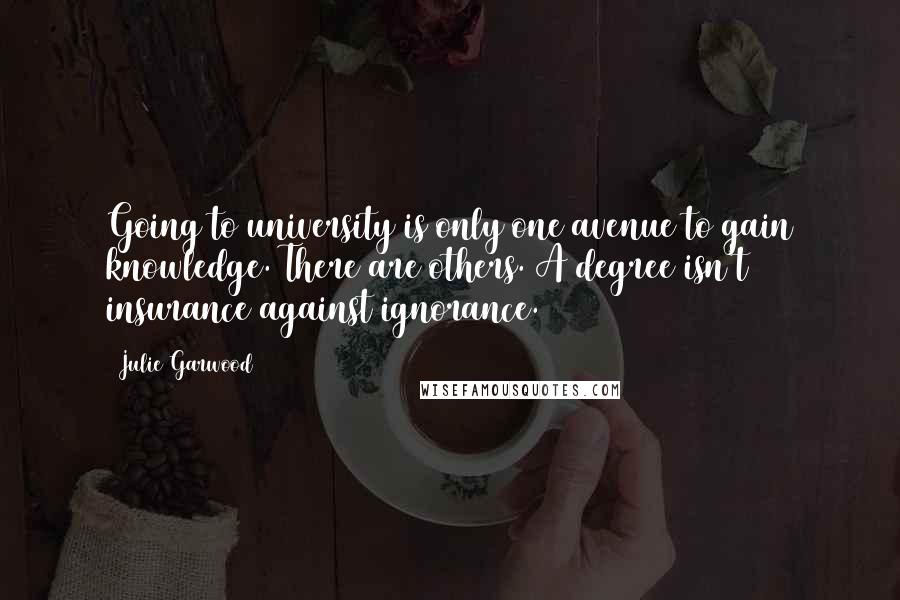 Julie Garwood Quotes: Going to university is only one avenue to gain knowledge. There are others. A degree isn't insurance against ignorance.