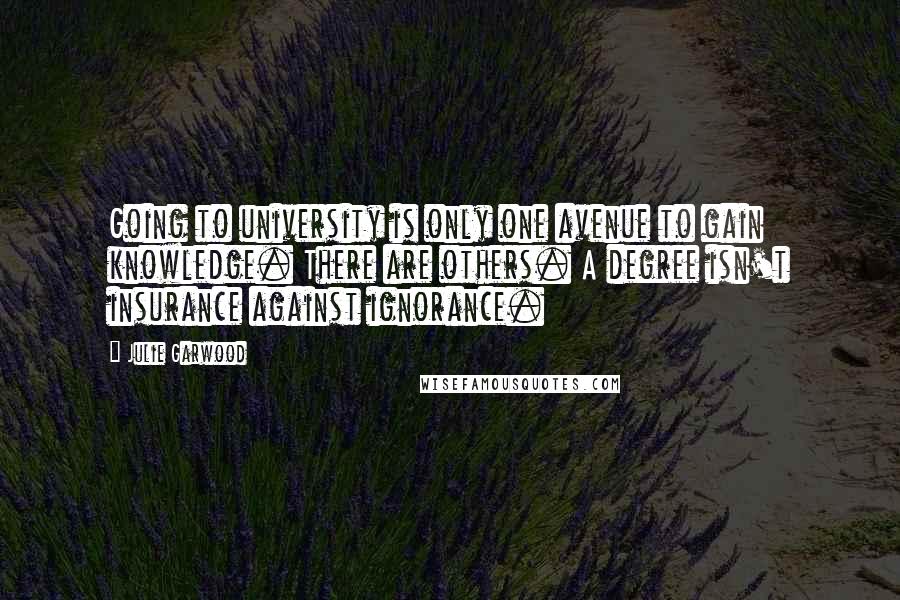 Julie Garwood Quotes: Going to university is only one avenue to gain knowledge. There are others. A degree isn't insurance against ignorance.