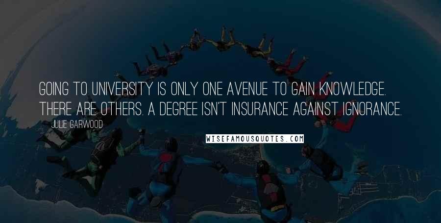 Julie Garwood Quotes: Going to university is only one avenue to gain knowledge. There are others. A degree isn't insurance against ignorance.