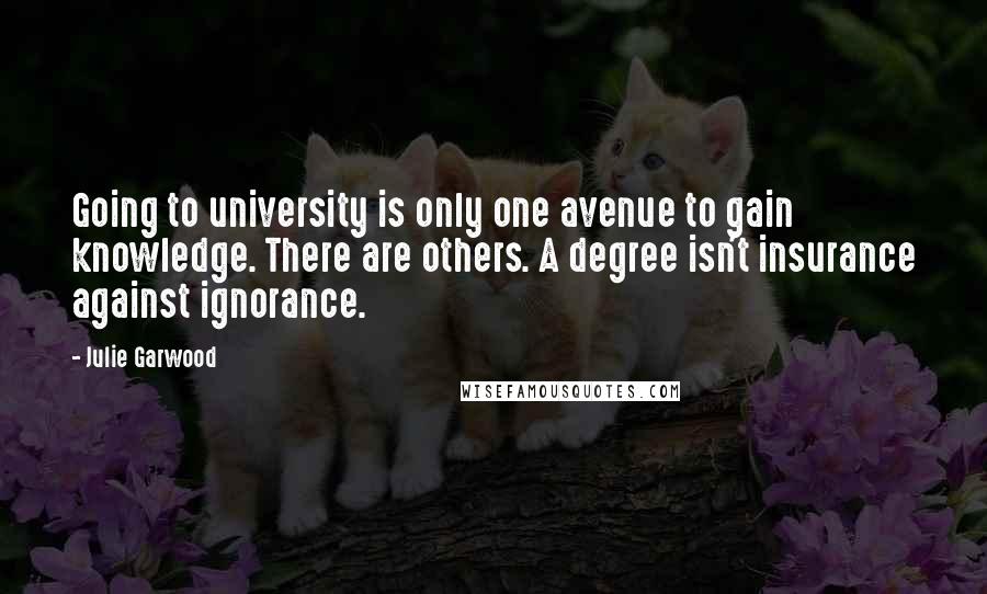 Julie Garwood Quotes: Going to university is only one avenue to gain knowledge. There are others. A degree isn't insurance against ignorance.