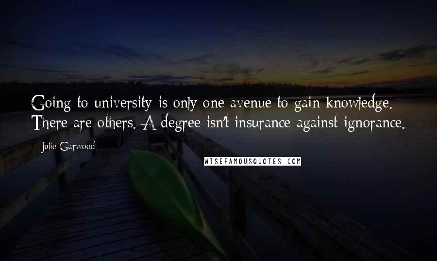 Julie Garwood Quotes: Going to university is only one avenue to gain knowledge. There are others. A degree isn't insurance against ignorance.