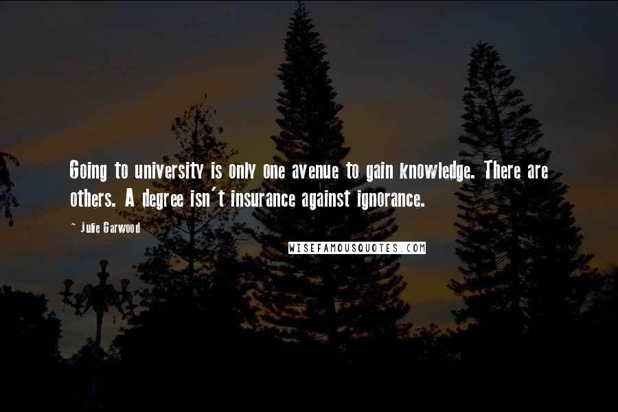 Julie Garwood Quotes: Going to university is only one avenue to gain knowledge. There are others. A degree isn't insurance against ignorance.
