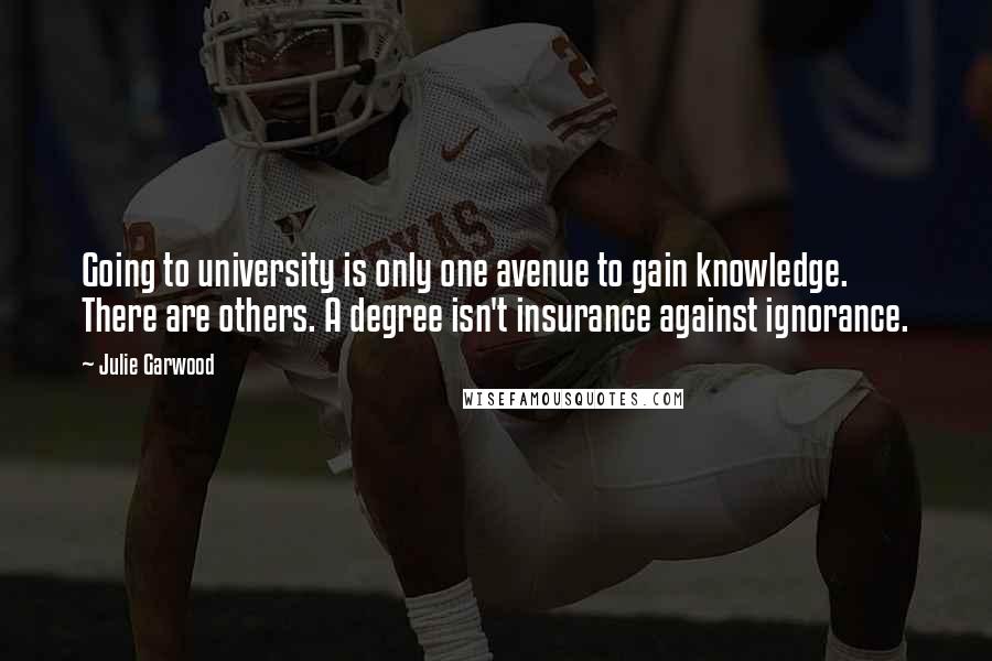 Julie Garwood Quotes: Going to university is only one avenue to gain knowledge. There are others. A degree isn't insurance against ignorance.