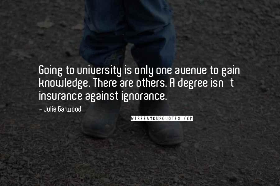 Julie Garwood Quotes: Going to university is only one avenue to gain knowledge. There are others. A degree isn't insurance against ignorance.