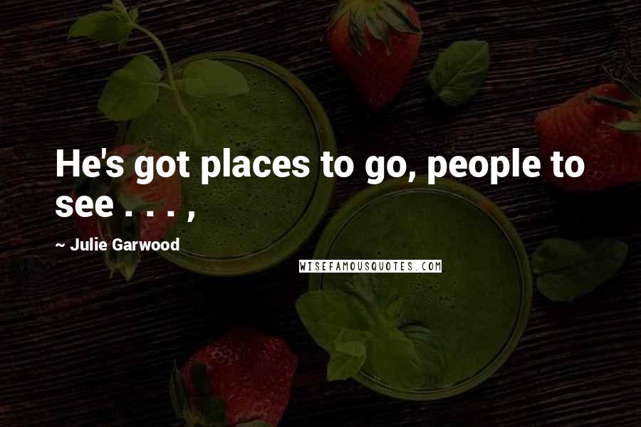 Julie Garwood Quotes: He's got places to go, people to see . . . ,