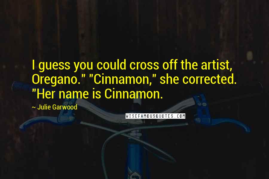 Julie Garwood Quotes: I guess you could cross off the artist, Oregano." "Cinnamon," she corrected. "Her name is Cinnamon.
