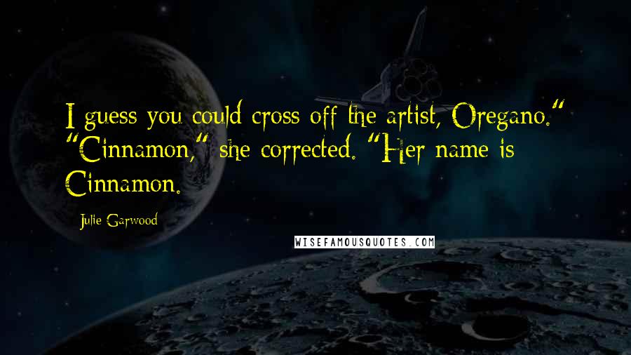 Julie Garwood Quotes: I guess you could cross off the artist, Oregano." "Cinnamon," she corrected. "Her name is Cinnamon.