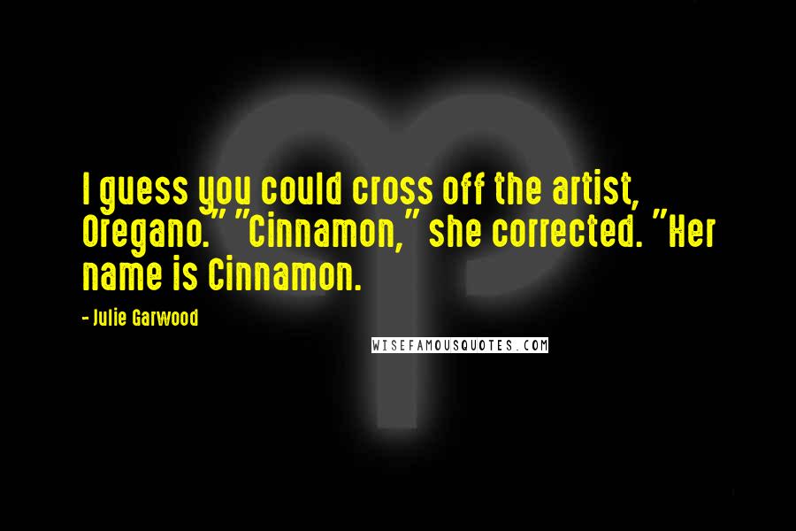 Julie Garwood Quotes: I guess you could cross off the artist, Oregano." "Cinnamon," she corrected. "Her name is Cinnamon.