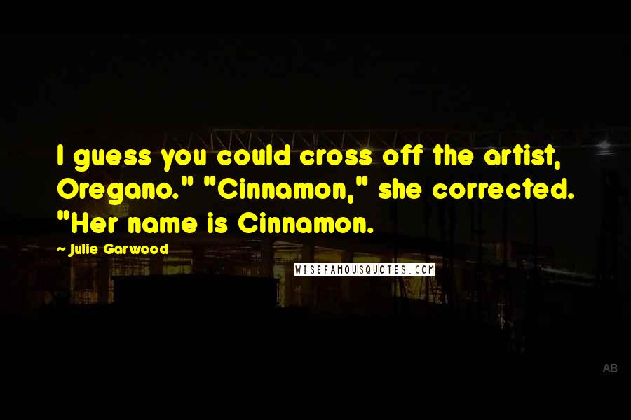 Julie Garwood Quotes: I guess you could cross off the artist, Oregano." "Cinnamon," she corrected. "Her name is Cinnamon.