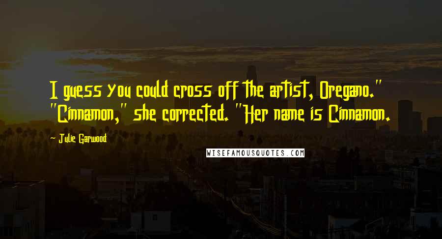 Julie Garwood Quotes: I guess you could cross off the artist, Oregano." "Cinnamon," she corrected. "Her name is Cinnamon.