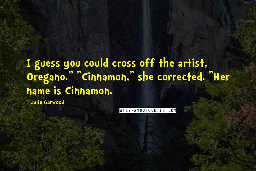 Julie Garwood Quotes: I guess you could cross off the artist, Oregano." "Cinnamon," she corrected. "Her name is Cinnamon.