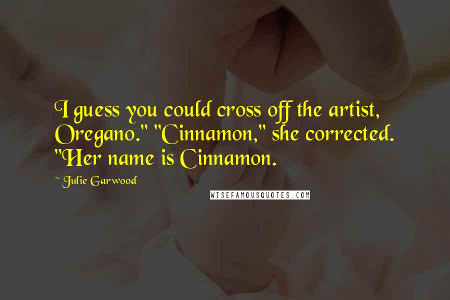 Julie Garwood Quotes: I guess you could cross off the artist, Oregano." "Cinnamon," she corrected. "Her name is Cinnamon.