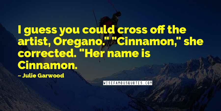 Julie Garwood Quotes: I guess you could cross off the artist, Oregano." "Cinnamon," she corrected. "Her name is Cinnamon.