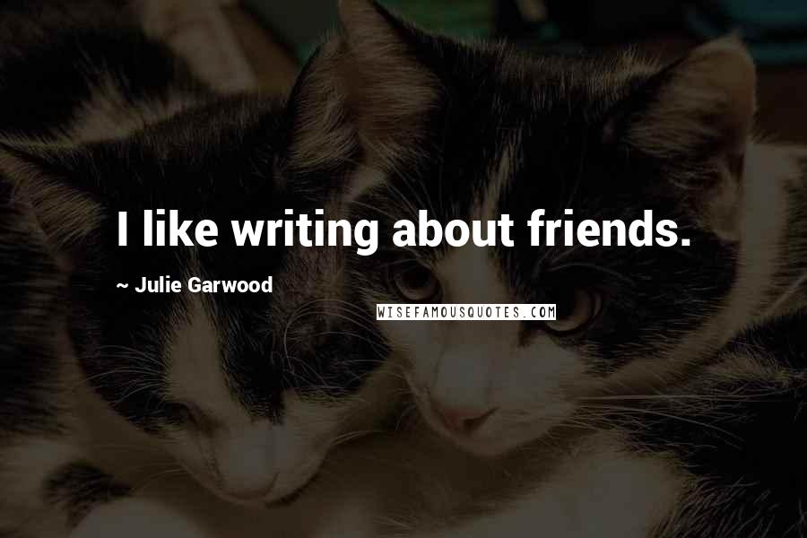 Julie Garwood Quotes: I like writing about friends.