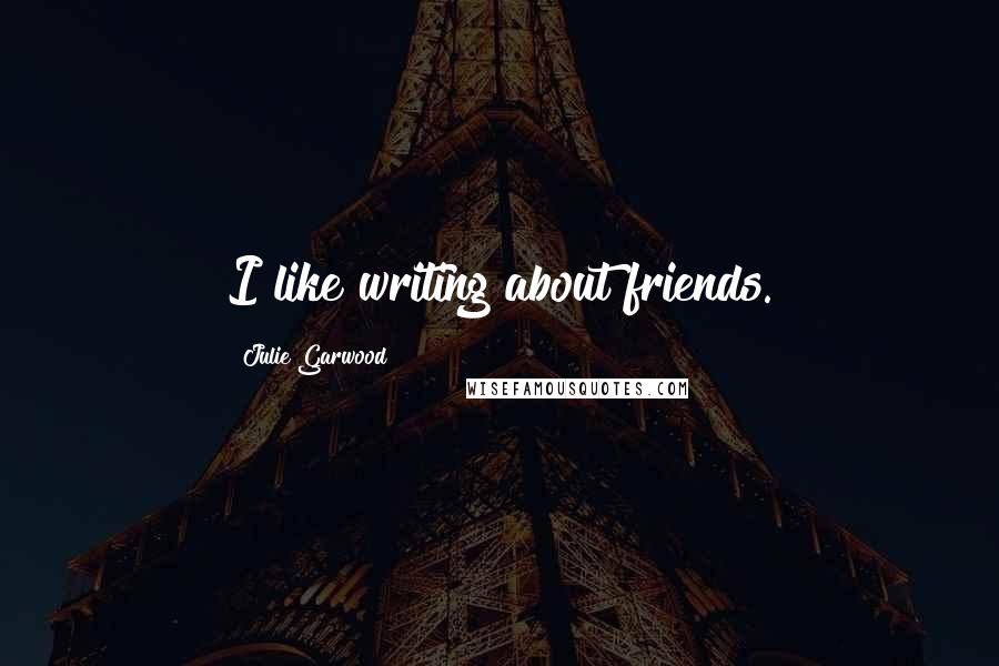 Julie Garwood Quotes: I like writing about friends.