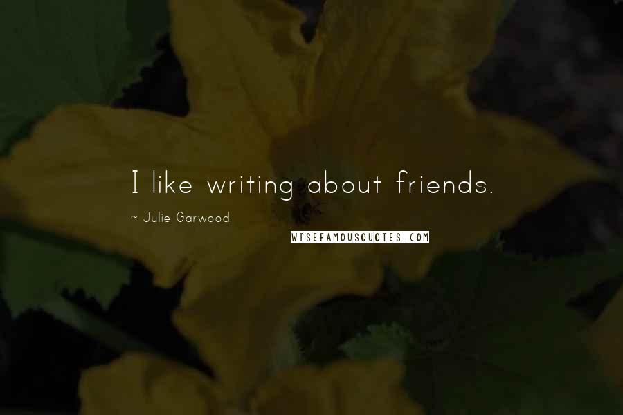 Julie Garwood Quotes: I like writing about friends.