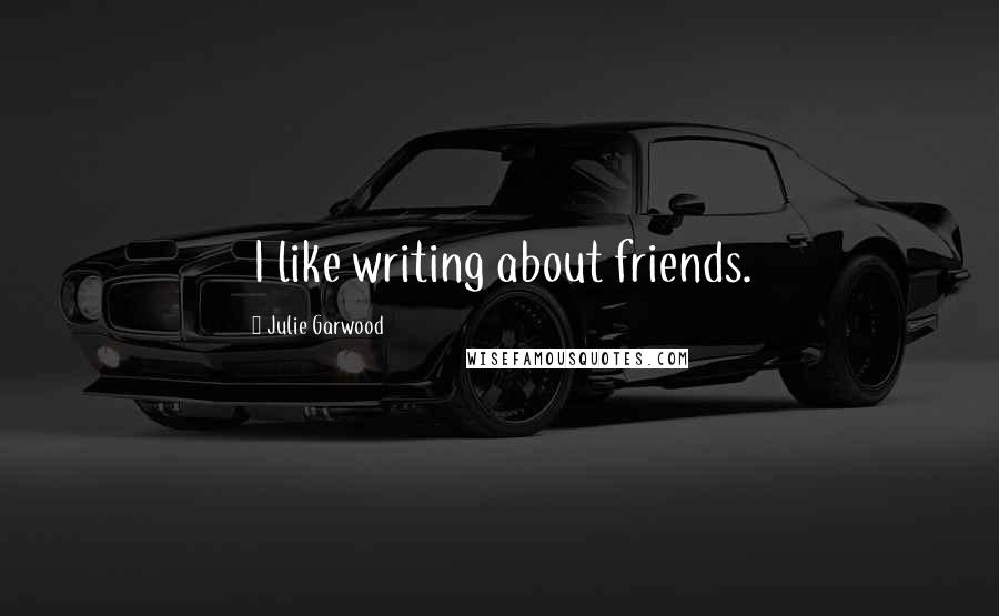 Julie Garwood Quotes: I like writing about friends.