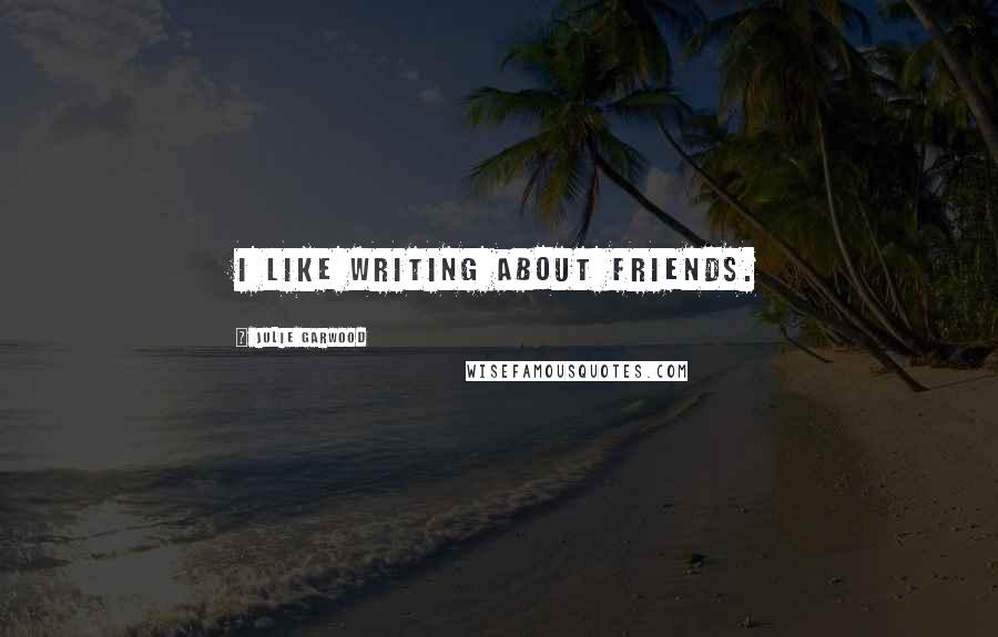 Julie Garwood Quotes: I like writing about friends.