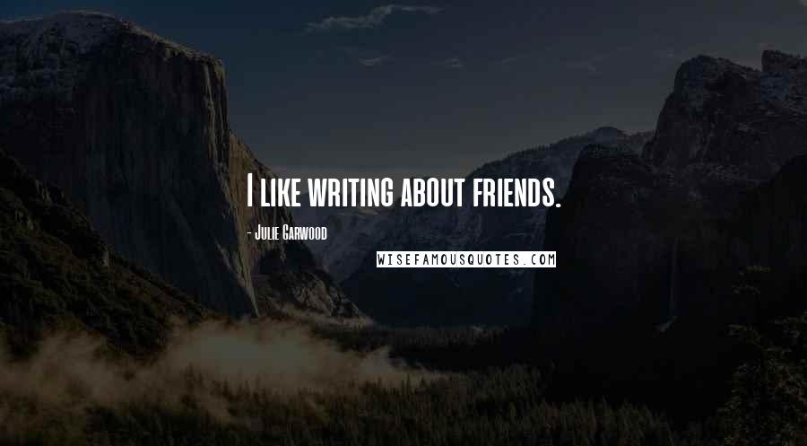 Julie Garwood Quotes: I like writing about friends.
