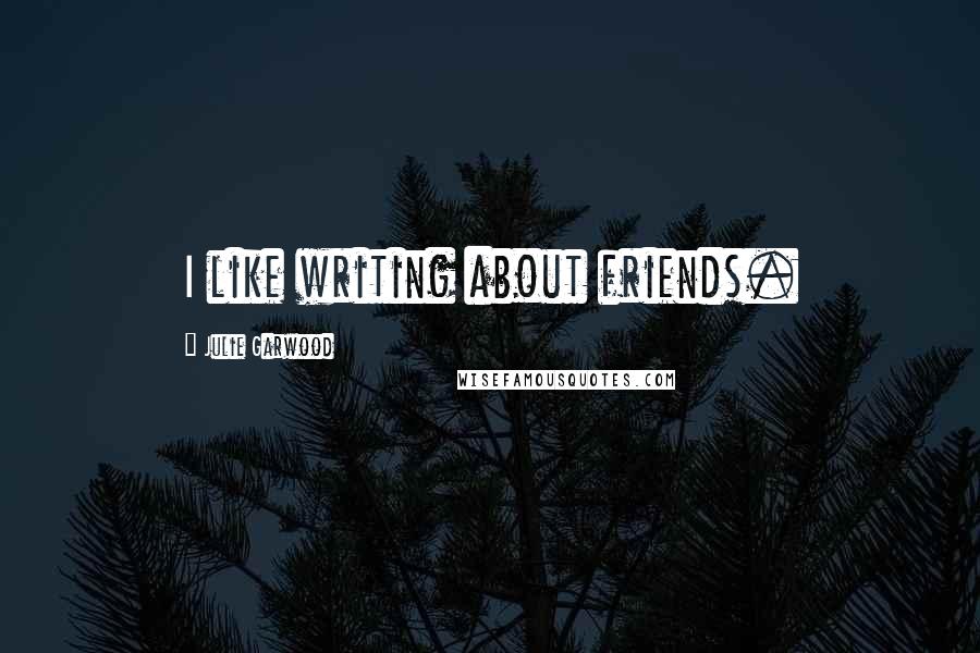 Julie Garwood Quotes: I like writing about friends.