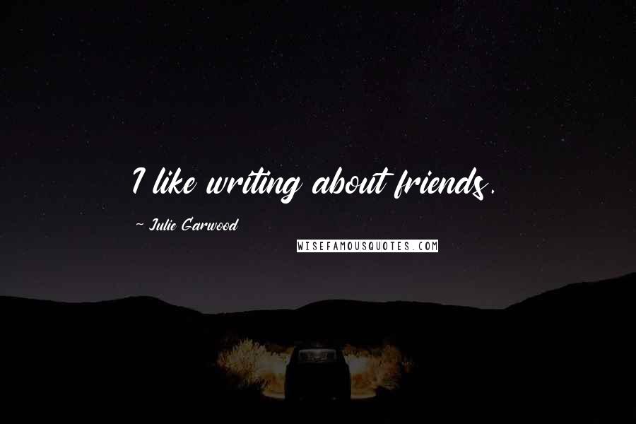 Julie Garwood Quotes: I like writing about friends.