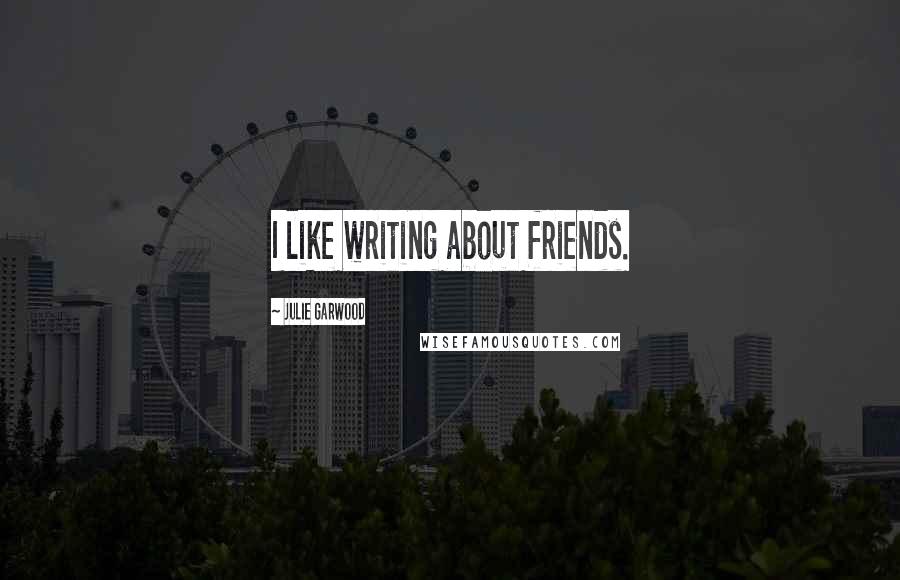 Julie Garwood Quotes: I like writing about friends.