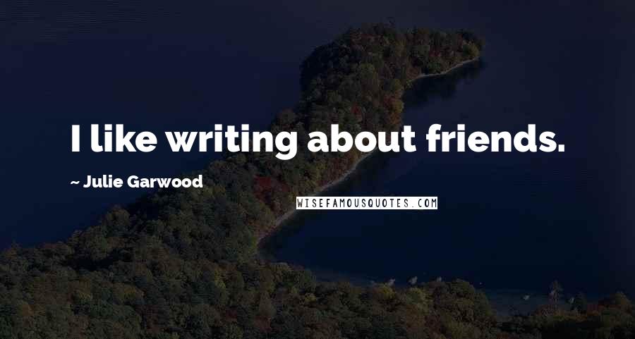 Julie Garwood Quotes: I like writing about friends.