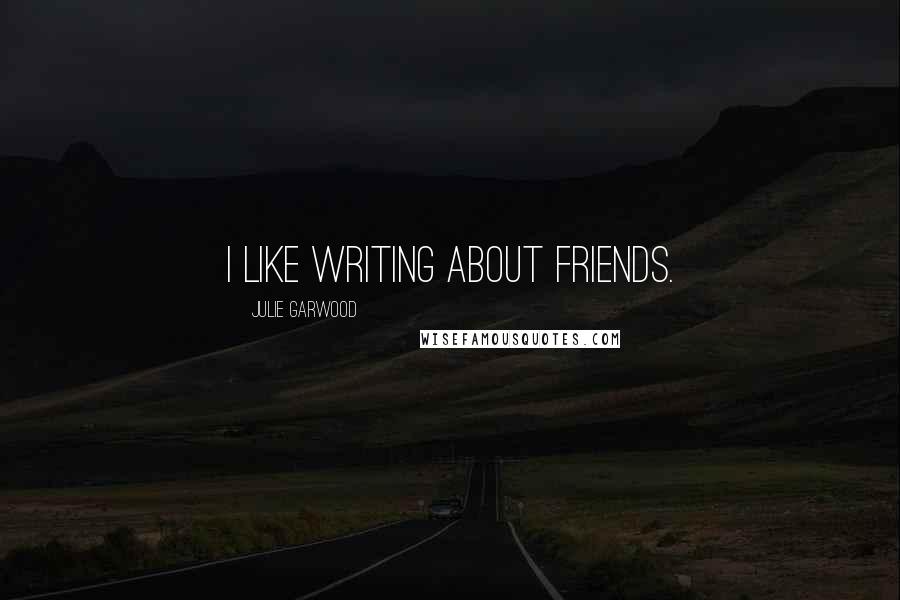 Julie Garwood Quotes: I like writing about friends.