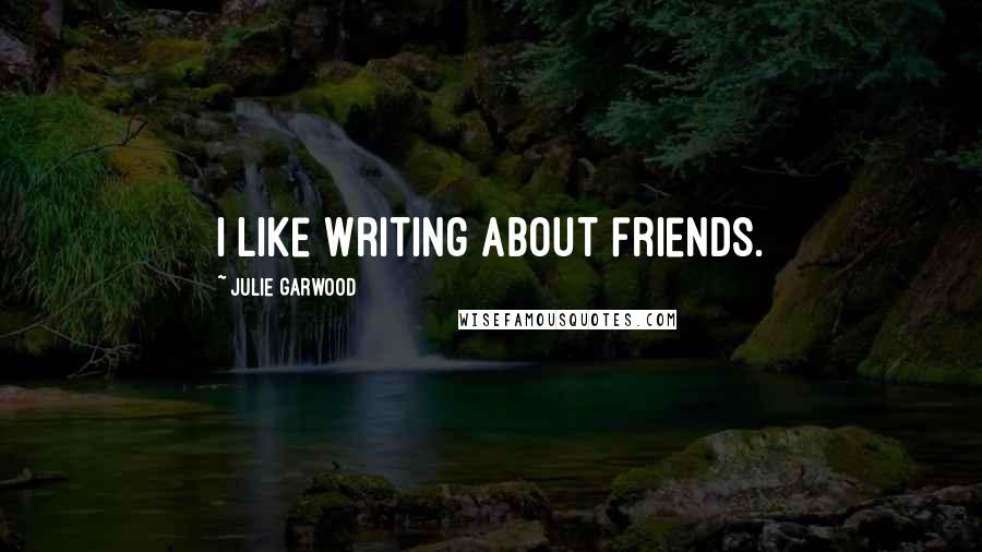 Julie Garwood Quotes: I like writing about friends.