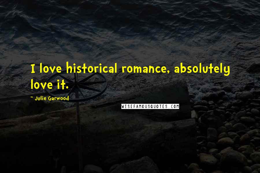 Julie Garwood Quotes: I love historical romance, absolutely love it.